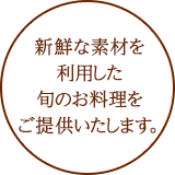 新鮮な素材を利用した旬のお料理をお届けします。